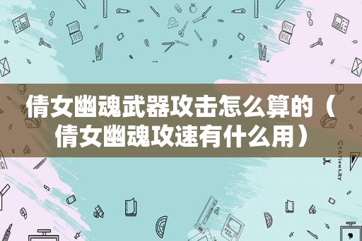 倩女幽魂武器攻击怎么算的（倩女幽魂攻速有什么用）