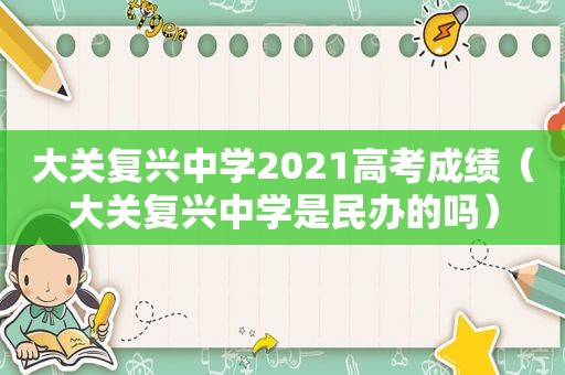 大关复兴中学2021高考成绩（大关复兴中学是民办的吗）