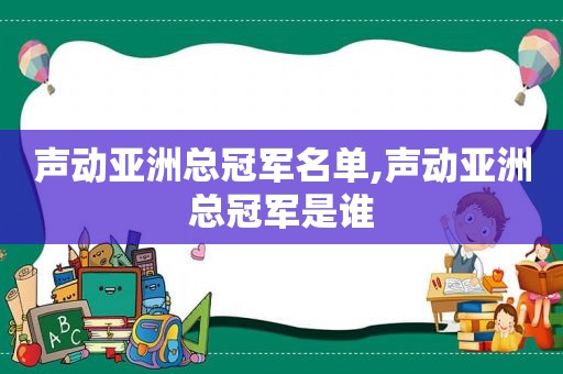 声动亚洲总冠军名单,声动亚洲总冠军是谁