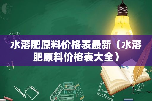 水溶肥原料价格表最新（水溶肥原料价格表大全）