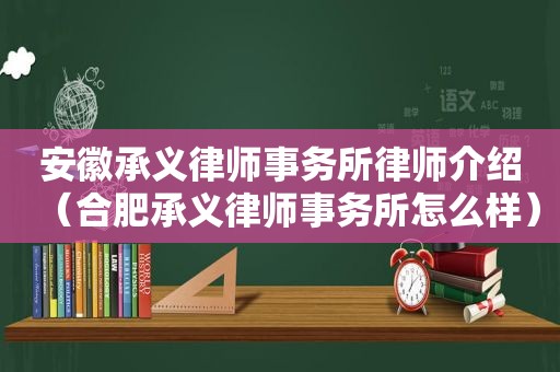 安徽承义律师事务所律师介绍（合肥承义律师事务所怎么样）