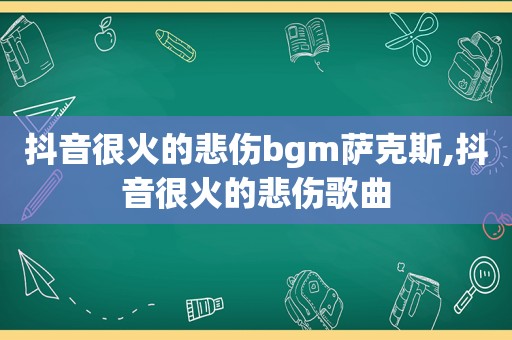 抖音很火的悲伤bgm萨克斯,抖音很火的悲伤歌曲