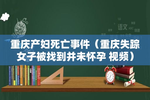 重庆产妇死亡事件（重庆失踪女子被找到并未怀孕 视频）