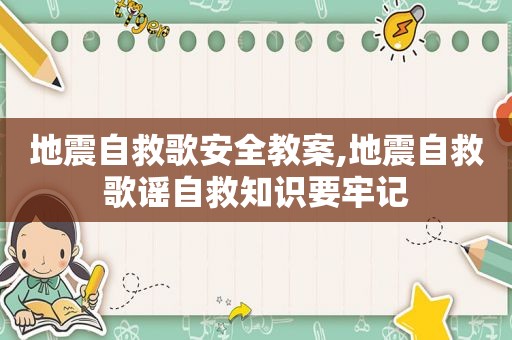 地震自救歌安全教案,地震自救歌谣自救知识要牢记