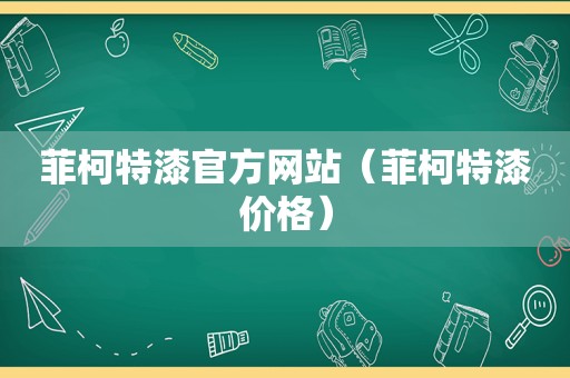 菲柯特漆官方网站（菲柯特漆价格）