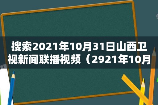 搜索2021年10月31日山西卫视新闻联播视频（2921年10月31日）