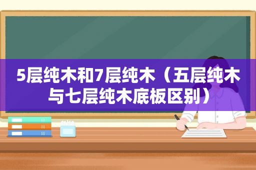 5层纯木和7层纯木（五层纯木与七层纯木底板区别）