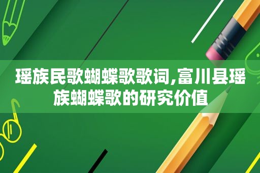 瑶族民歌蝴蝶歌歌词,富川县瑶族蝴蝶歌的研究价值