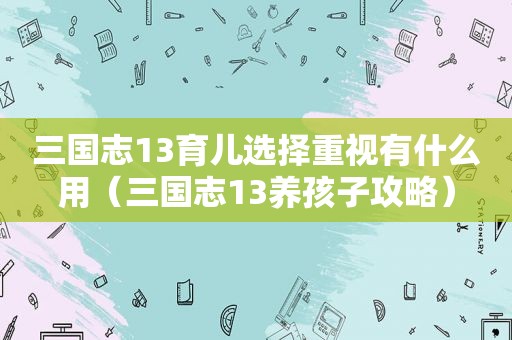 三国志13育儿选择重视有什么用（三国志13养孩子攻略）