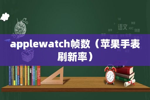 applewatch帧数（苹果手表刷新率）