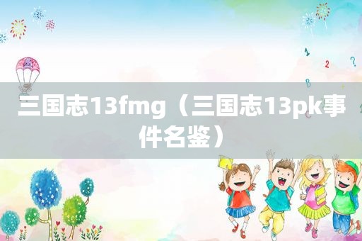 三国志13fmg（三国志13pk事件名鉴）