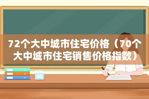 72个大中城市住宅价格（70个大中城市住宅销售价格指数）