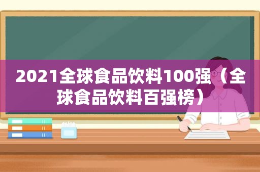 2021全球食品饮料100强（全球食品饮料百强榜）