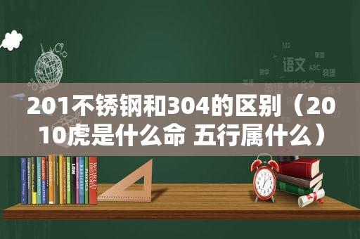 201不锈钢和304的区别（2010虎是什么命 五行属什么）