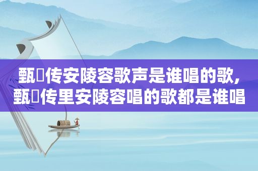 甄嬛传安陵容歌声是谁唱的歌,甄嬛传里安陵容唱的歌都是谁唱的