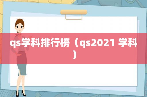 qs学科排行榜（qs2021 学科）