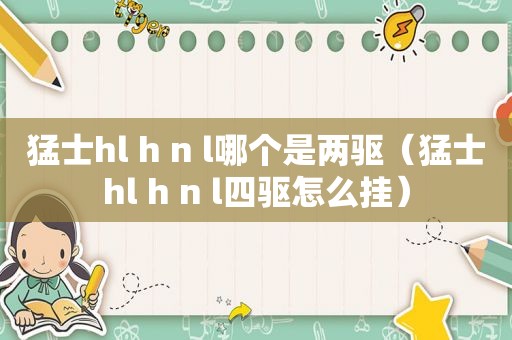 猛士hl h n l哪个是两驱（猛士hl h n l四驱怎么挂）