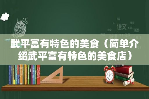 武平富有特色的美食（简单介绍武平富有特色的美食店）