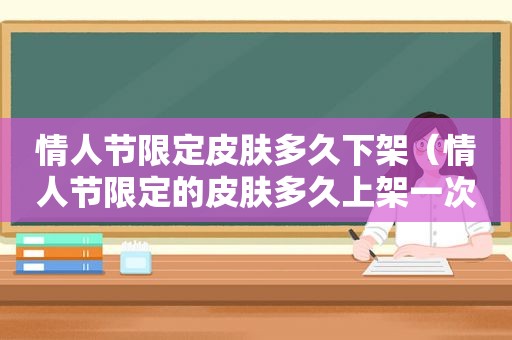 情人节限定皮肤多久下架（情人节限定的皮肤多久上架一次）