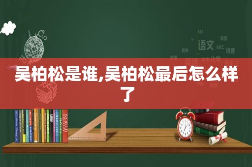 吴柏松是谁,吴柏松最后怎么样了