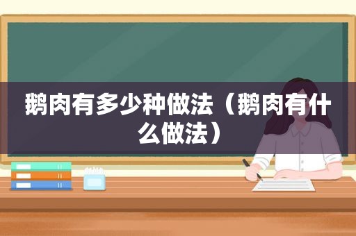 鹅肉有多少种做法（鹅肉有什么做法）