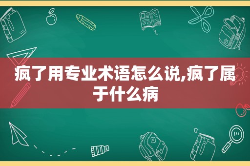 疯了用专业术语怎么说,疯了属于什么病