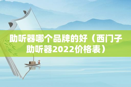 助听器哪个品牌的好（西门子助听器2022价格表）