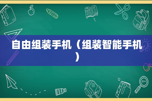 自由组装手机（组装智能手机）