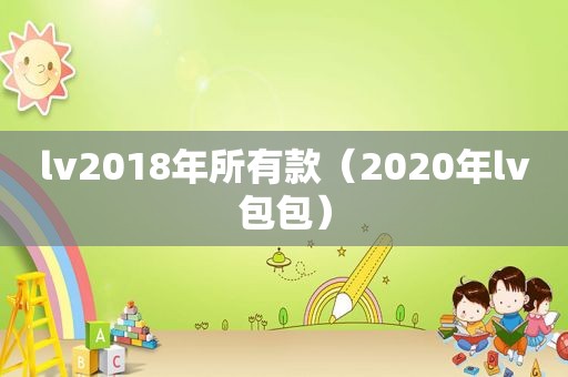 lv2018年所有款（2020年lv包包）