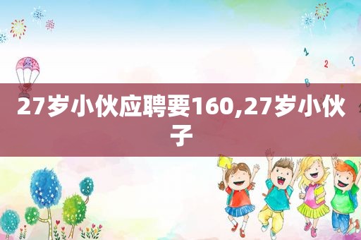 27岁小伙应聘要160,27岁小伙子