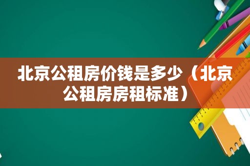 北京公租房价钱是多少（北京公租房房租标准）