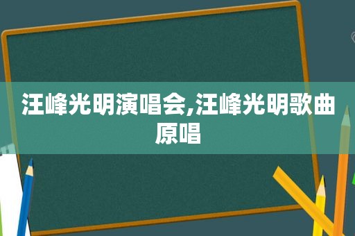 汪峰光明演唱会,汪峰光明歌曲原唱