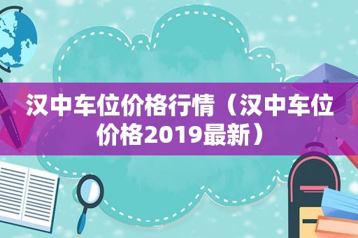 汉中车位价格行情（汉中车位价格2019最新）