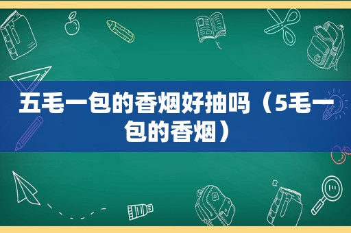 五毛一包的香烟好抽吗（5毛一包的香烟）