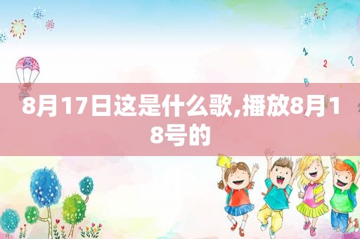 8月17日这是什么歌,播放8月18号的