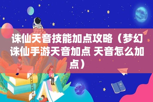 诛仙天音技能加点攻略（梦幻诛仙手游天音加点 天音怎么加点）