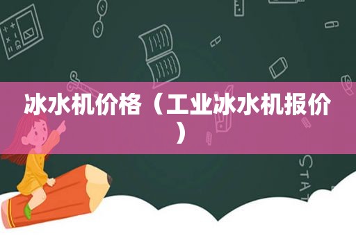 冰水机价格（工业冰水机报价）