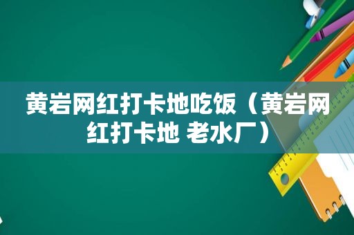 黄岩网红打卡地吃饭（黄岩网红打卡地 老水厂）