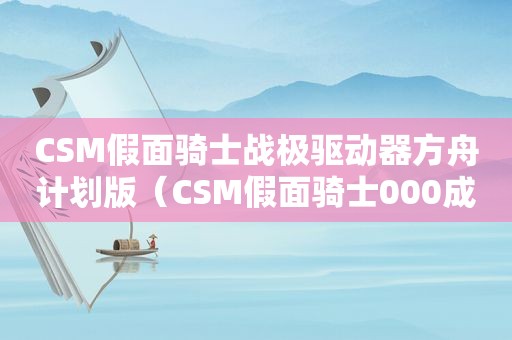 CSM假面骑士战极驱动器方舟计划版（CSM假面骑士000成人变身腰带）