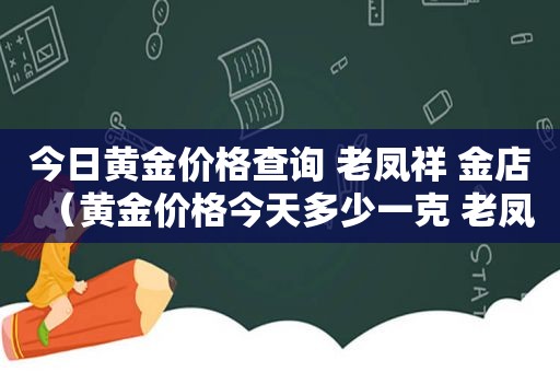 今日黄金价格查询 老凤祥 金店（黄金价格今天多少一克 老凤祥）