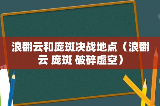 浪翻云和庞斑决战地点（浪翻云 庞斑 破碎虚空）