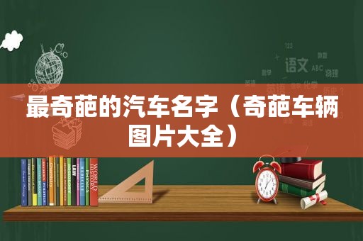 最奇葩的汽车名字（奇葩车辆图片大全）