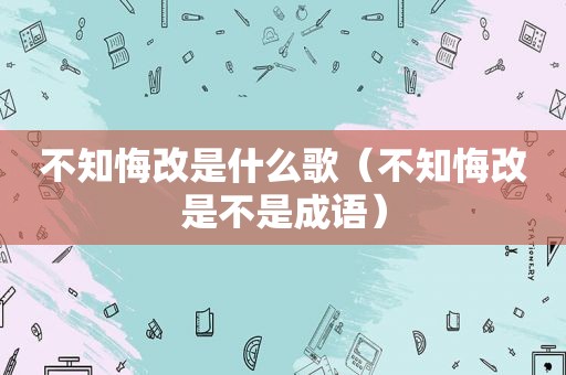 不知悔改是什么歌（不知悔改是不是成语）