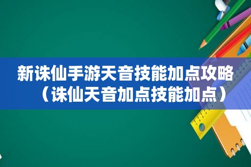 新诛仙手游天音技能加点攻略（诛仙天音加点技能加点）