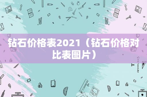 钻石价格表2021（钻石价格对比表图片）