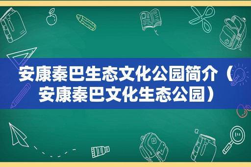 安康秦巴生态文化公园简介（安康秦巴文化生态公园）