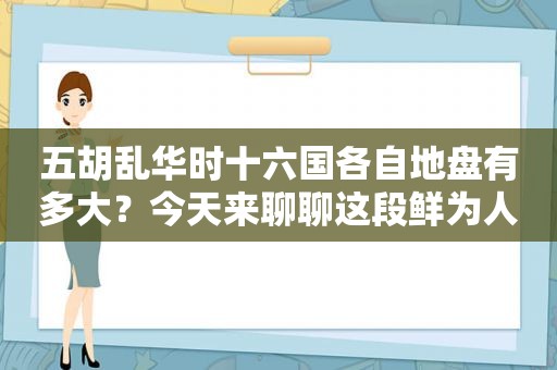 五胡乱华时十六国各自地盘有多大？今天来聊聊这段鲜为人知的历史