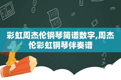 彩虹周杰伦钢琴简谱数字,周杰伦彩虹钢琴伴奏谱