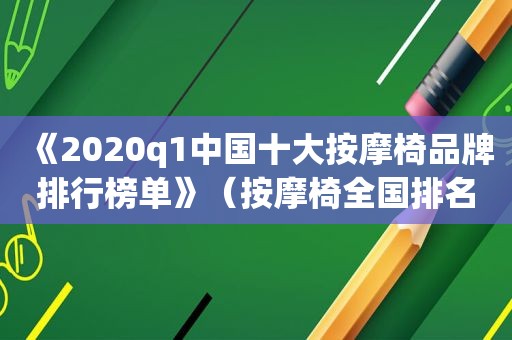 《2020q1中国十大 *** 椅品牌排行榜单》（ *** 椅全国排名前十名以内的）