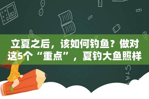 立夏之后，该如何钓鱼？做对这5个“重点”，夏钓大鱼照样连竿